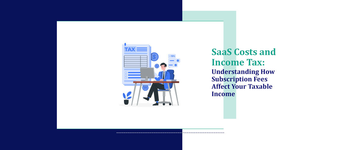 SaaS Costs and Income Tax: Understanding How Subscription Fees Affect Your Taxable Income